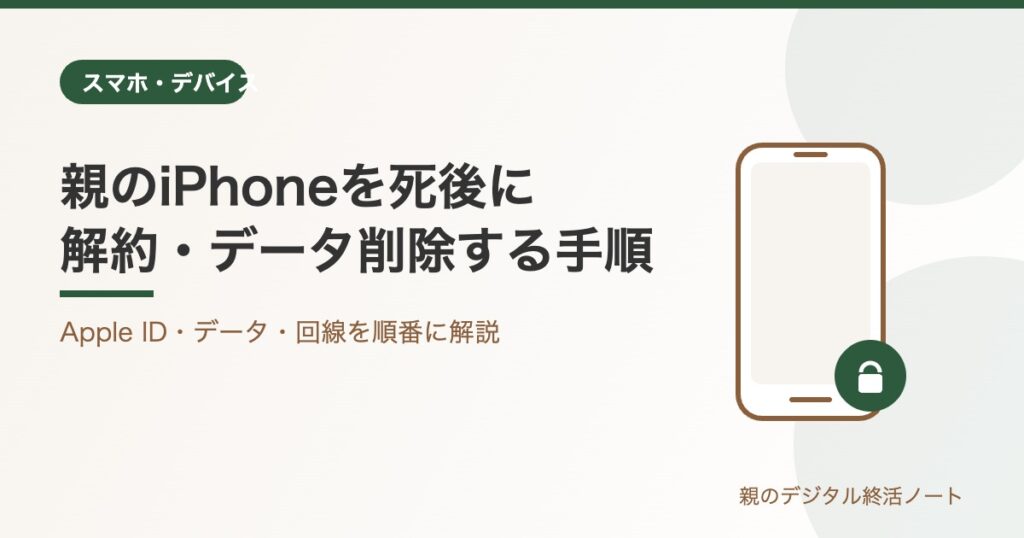 親のiPhoneを死後に解約・データ削除する完全手順 親のデジタル終活ノート