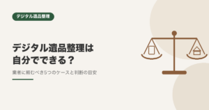 デジタル遺品整理は自分でできる？業者に頼むべき5つのケースと判断の目安