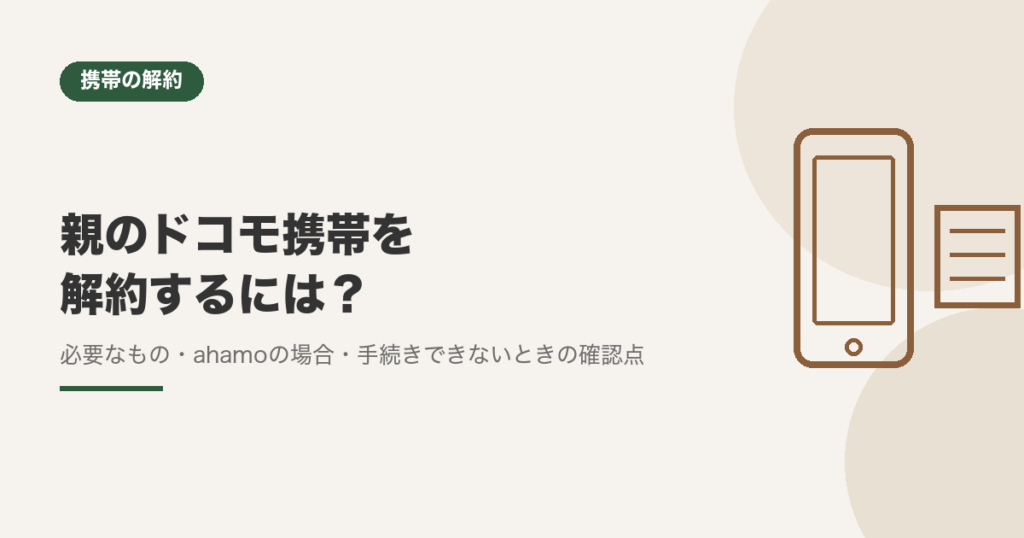 親のドコモ携帯を解約するには？必要なもの・ahamoの場合・手続きできないときの確認点