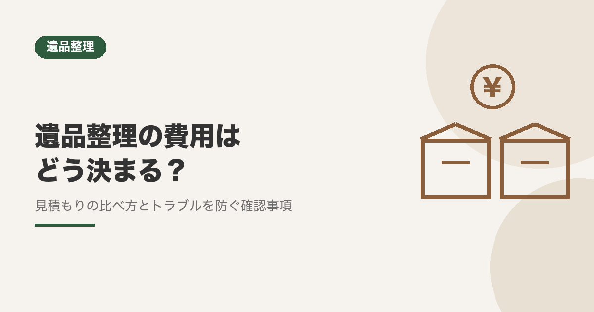 遺品整理の費用はどう決まる?見積もりの比べ方とトラブルを防ぐ7つのこと