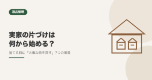 実家の片づけは何から始める？親が亡くなったあとの7つの順番