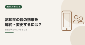 認知症の親の携帯を解約・プラン変更するには？家族が代わりにできること