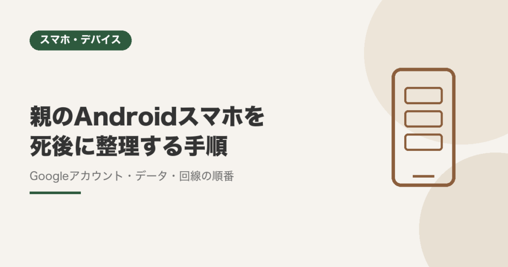 親のAndroidスマホを死後に整理する手順（Googleアカウント・データ・回線の順番）