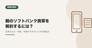親のソフトバンク携帯を解約するには？必要なもの・承継・手続きできないときの確認点